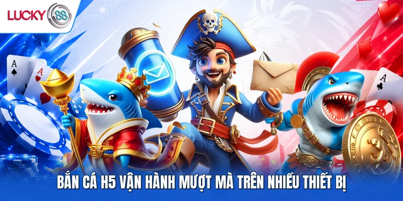 Bắn cá H5 vận hành mượt mà trên nhiều thiết bị