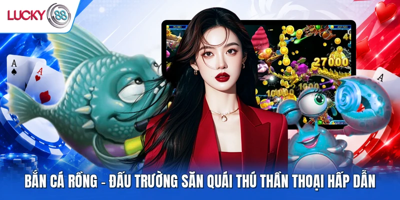 Bắn Cá Rồng - Đấu Trường Săn Quái Thú Thần Thoại Hấp Dẫn