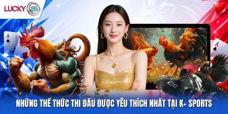 Những thể thức thi đấu được yêu thích nhất tại K+ Sports