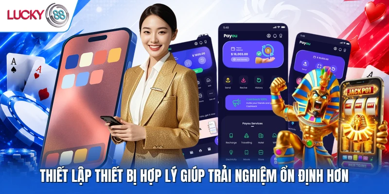 Thiết lập thiết bị hợp lý giúp trải nghiệm ổn định hơn