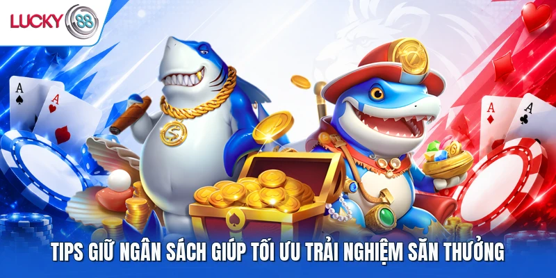Tips giữ ngân sách giúp tối ưu trải nghiệm săn thưởng